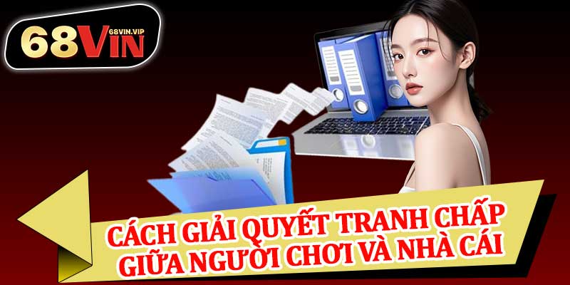 Cách Giải Quyết Tranh Chấp Giữa Người Chơi và Nhà Cái