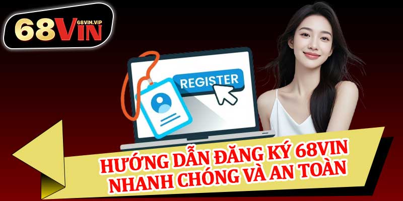 Hướng Dẫn Đăng Ký 68vin Nhanh Chóng Và An Toàn