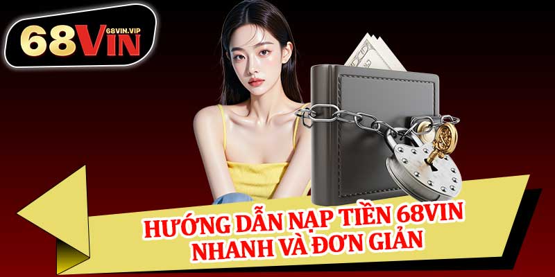 Hướng Dẫn Nạp Tiền 68vin Nhanh Và Đơn Giản