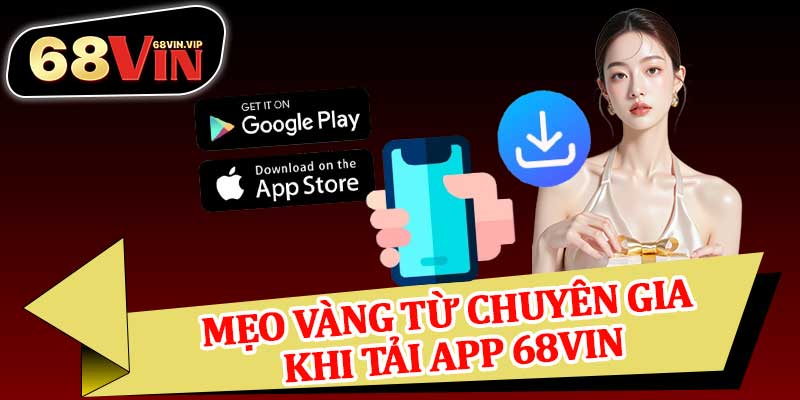 Mẹo Vàng Từ Chuyên Gia Khi Tải App 68vin