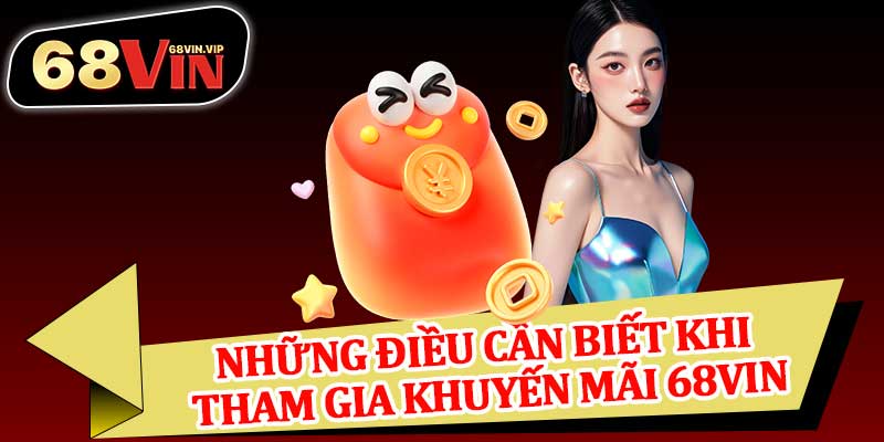 Những Điều Cần Biết Khi Tham Gia Khuyến Mãi 68vin