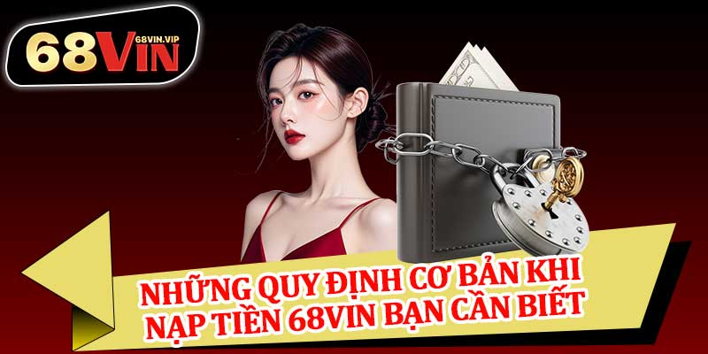 Những Quy Định Cơ Bản Khi Nạp Tiền 68vin Bạn Cần Biết