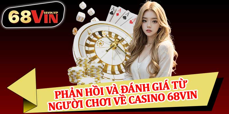 Phản Hồi Và Đánh Giá Từ Người Chơi Về Casino 68vin