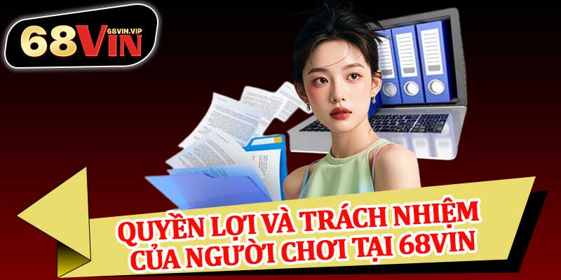 Quyền Lợi Và Trách Nhiệm Của Người Chơi Tại 68vin