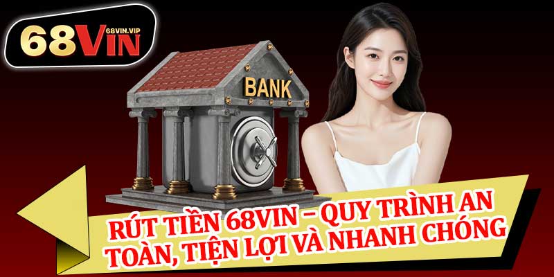 Rút Tiền 68vin – Quy Trình An Toàn, Tiện Lợi Và Nhanh Chóng