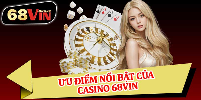 Ưu Điểm Nổi Bật Của Casino 68vin
