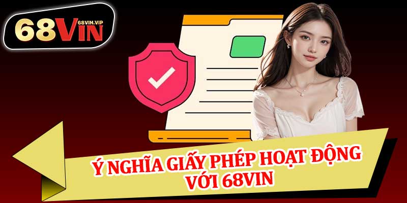 Ý Nghĩa Giấy Phép Hoạt Động Với 68vin