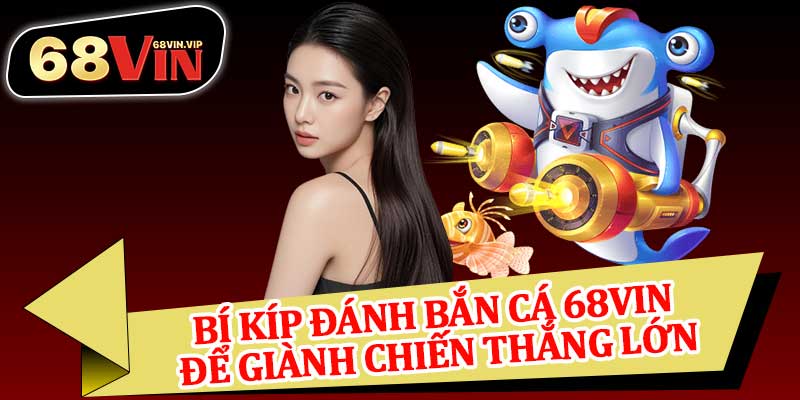 Bí Kíp Đánh Bắn Cá 68vin Để Giành Chiến Thắng Lớn