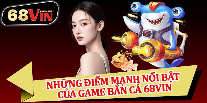 Những Điểm Mạnh Nổi Bật Của Game Bắn Cá 68vin