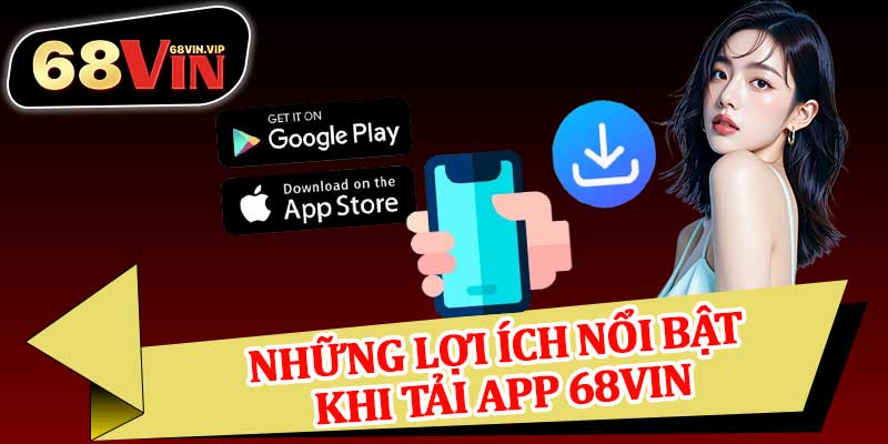 Những Lợi Ích Nổi Bật Khi Tải App 68vin